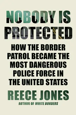 Nobody Is Protected: Wie die Grenzpatrouille zur gefährlichsten Polizeitruppe der Vereinigten Staaten wurde - Nobody Is Protected: How the Border Patrol Became the Most Dangerous Police Force in the United States