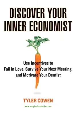 Entdecken Sie Ihren inneren Ökonomen: Nutzen Sie Anreize, um sich zu verlieben, Ihr nächstes Meeting zu überleben und Ihren Zahnarzt zu motivieren - Discover Your Inner Economist: Use Incentives to Fall in Love, Survive Your Next Meeting, and Motivate Your Dentist