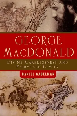 George MacDonald: Göttliche Sorglosigkeit und märchenhafte Leichtfertigkeit - George MacDonald: Divine Carelessness and Fairytale Levity