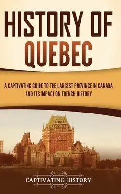 Geschichte von Quebec: Ein fesselnder Führer durch die größte Provinz Kanadas und ihren Einfluss auf die französische Geschichte - History of Quebec: A Captivating Guide to the Largest Province in Canada and Its Impact on French History