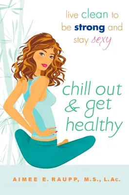 Entspannen Sie sich und werden Sie gesund: Clean leben, stark sein und sexy bleiben - Chill Out and Get Healthy: Live Clean to Be Strong and Stay Sexy