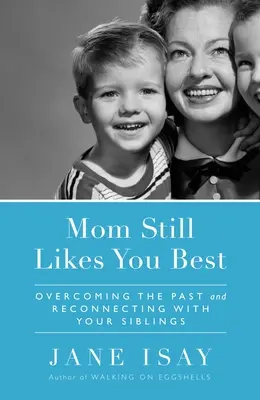 Mama mag dich immer noch am liebsten: Die Vergangenheit überwinden und eine neue Verbindung zu den Geschwistern aufbauen - Mom Still Likes You Best: Overcoming the Past and Reconnecting with Your Siblings