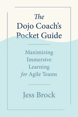 Der Dojo Coach's Pocket Guide: Maximierung des immersiven Lernens für agile Teams - The Dojo Coach's Pocket Guide: Maximizing Immersive Learning for Agile Teams