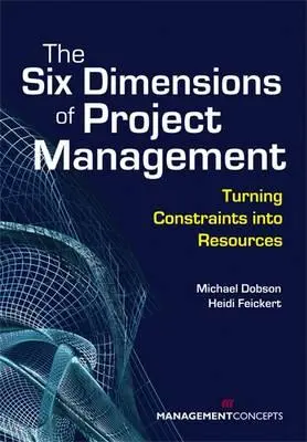 Die sechs Dimensionen des Projektmanagements: Zwänge in Ressourcen verwandeln - The Six Dimensions of Project Management: Turning Constraints Into Resources