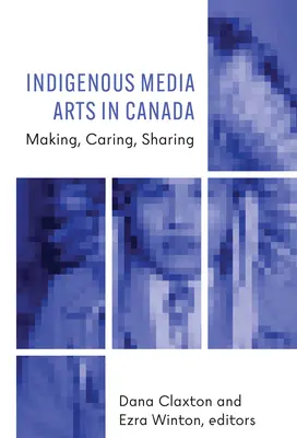 Indigene Medienkunst in Kanada: Herstellen, Pflegen, Teilen - Indigenous Media Arts in Canada: Making, Caring, Sharing