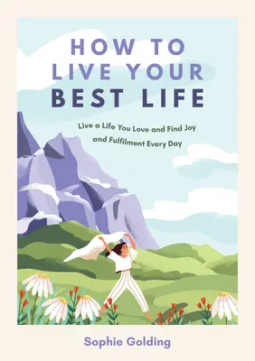 Wie Sie Ihr bestes Leben leben: Lebe ein Leben, das du liebst und finde jeden Tag Freude und Erfüllung - How to Live Your Best Life: Live a Life You Love and Find Joy and Fulfilment Every Day