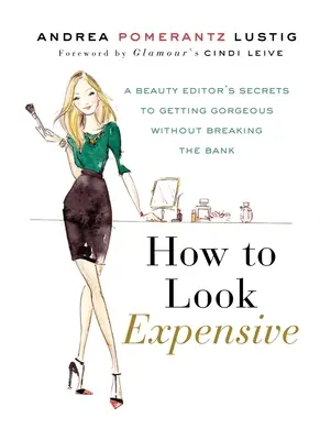 Wie man teuer aussieht: Die Geheimnisse einer Schönheitsredakteurin, um umwerfend auszusehen, ohne die Bank zu sprengen - How to Look Expensive: A Beauty Editor's Secrets to Getting Gorgeous Without Breaking the Bank