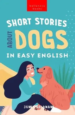 Kurzgeschichten über Hunde in leichtem Englisch: 15 pfotenstarke Hundegeschichten für Englischlerner - Short Stories About Dogs in Easy English: 15 Paw-some Dog Stories for English Learners
