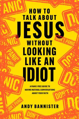 Wie man über Jesus spricht, ohne wie ein Idiot zu wirken: Eine panikfreie Anleitung zu natürlichen Gesprächen über Ihren Glauben - How to Talk about Jesus Without Looking Like an Idiot: A Panic-Free Guide to Having Natural Conversations about Your Faith