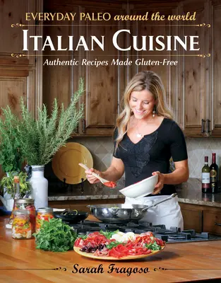 Everyday Paleo Rund um die Welt: Italienische Küche: Authentische Rezepte glutenfrei zubereitet - Everyday Paleo Around the World: Italian Cuisine: Authentic Recipes Made Gluten-Free