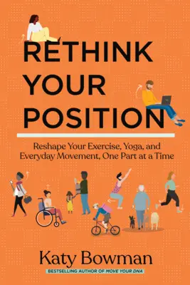 Überdenken Sie Ihre Position: Gestalten Sie Ihr Training, Yoga und Ihre alltägliche Bewegung neu, ein Teil nach dem anderen - Rethink Your Position: Reshape Your Exercise, Yoga, and Everyday Movement, One Part at a Time