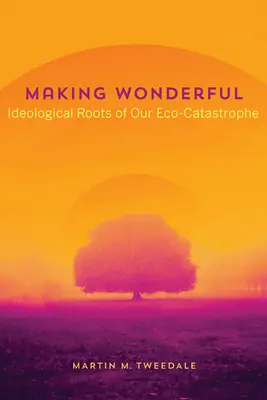 Wunderbar machen: Ideologische Wurzeln unserer Öko-Katastrophe - Making Wonderful: Ideological Roots of Our Eco-Catastrophe