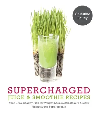 Supercharged Juice & Smoothie-Rezepte: Ihr ultra-gesunder Plan für Gewichtsabnahme, Entgiftung, Schönheit und mehr mit grünem Gemüse, Pulvern und Super-Suppl - Supercharged Juice & Smoothie Recipes: Your Ultra-Healthy Plan for Weight-Loss, Detox, Beauty and More Using Green Vegetables, Powders and Super-Suppl