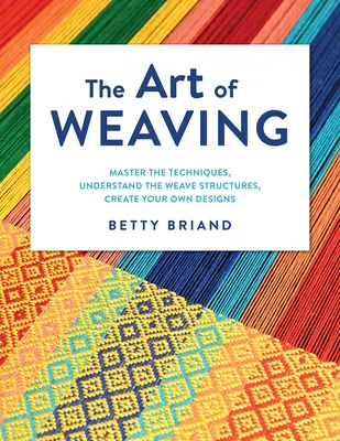 Die Kunst des Webens: Die Techniken beherrschen, die Webstrukturen verstehen, eigene Designs entwerfen - The Art of Weaving: Master the Techniques, Understand the Weave Structures, Create Your Own Designs