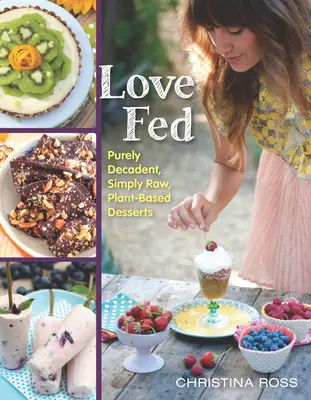 Gefütterte Liebe: Rein dekadente, einfach rohe Desserts auf Pflanzenbasis - Love Fed: Purely Decadent, Simply Raw, Plant-Based Desserts
