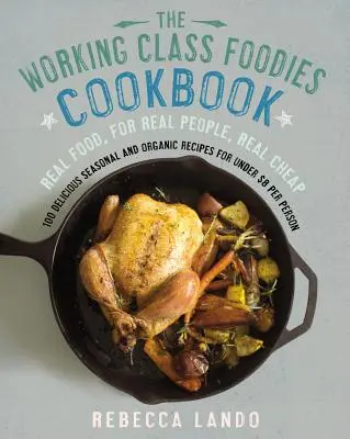 Working Class Foodies Cookbook - 100 leckere saisonale und biologische Rezepte für weniger als 8 Dollar pro Person - Working Class Foodies Cookbook - 100 Delicious Seasonal and Organic Recipes for Under $8 per Person