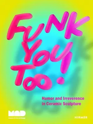 Funk You Too!: Humor und Respektlosigkeit in der keramischen Bildhauerei - Funk You Too!: Humor and Irreverence in Ceramic Sculpture