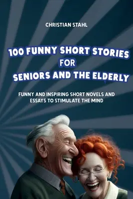 100 lustige Kurzgeschichten für Senioren und ältere Menschen: Lustige und inspirierende Kurzgeschichten und Essays zur Anregung des Geistes - 100 Funny Short Stories for Seniors and the Elderly: Funny and Inspiring Short Novels and Essays to Stimulate the Mind