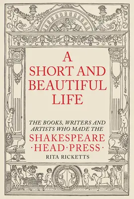 Ein kurzes und schönes Leben: Die Bücher, Schriftsteller und Künstler, die die Shakespeare Head Press geprägt haben - A Short and Beautiful Life: The Books, Writers and Artists Who Made the Shakespeare Head Press