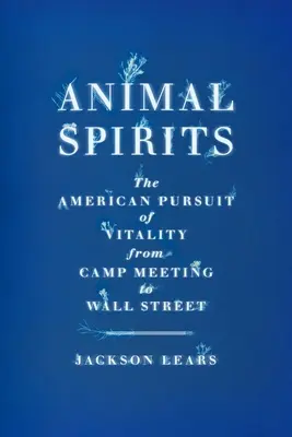 Animalische Geister: Das amerikanische Streben nach Vitalität vom Camp Meeting bis zur Wall Street - Animal Spirits: The American Pursuit of Vitality from Camp Meeting to Wall Street