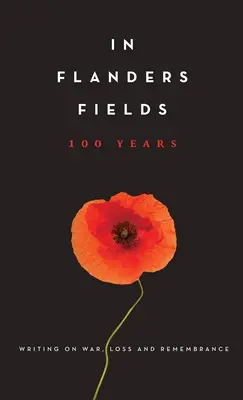 In Flanders Fields: 100 Jahre: Schreiben über Krieg, Verlust und Erinnern - In Flanders Fields: 100 Years: Writing on War, Loss and Remembrance