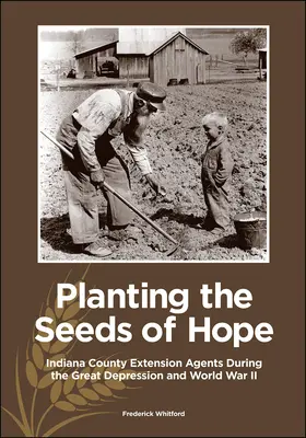 Die Saat der Hoffnung säen: Indiana County Extension Agents während der Großen Depression und des Zweiten Weltkriegs - Planting the Seeds of Hope: Indiana County Extension Agents During the Great Depression and World War II