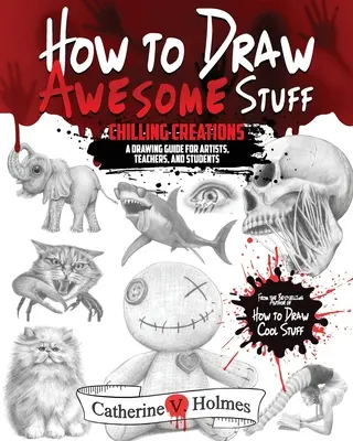 Wie man fantastische Dinge zeichnet: Gruselige Kreationen: Ein Leitfaden zum Zeichnen für Künstler, Lehrer und Studenten - How to Draw Awesome Stuff: Chilling Creations: A Drawing Guide for Artists, Teachers and Students