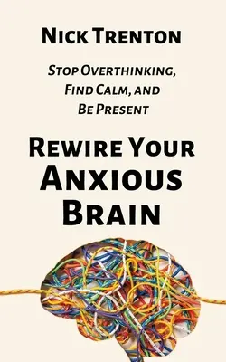 Stellen Sie Ihr ängstliches Gehirn neu ein: Nicht mehr zu viel denken, Ruhe finden und präsent sein - Rewire Your Anxious Brain: Stop Overthinking, Find Calm, and Be Present