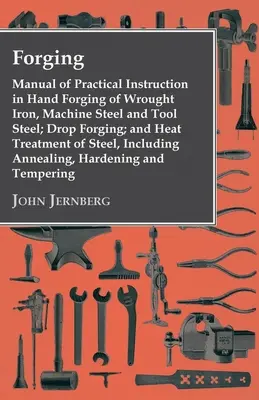 Schmieden - Handbuch der praktischen Unterweisung im Handschmieden von Schmiedeeisen, Maschinen- und Werkzeugstahl; Gesenkschmieden; und Wärmebehandlung von Stahl, in - Forging - Manual of Practical Instruction in Hand Forging of Wrought Iron, Machine Steel and Tool Steel; Drop Forging; and Heat Treatment of Steel, In