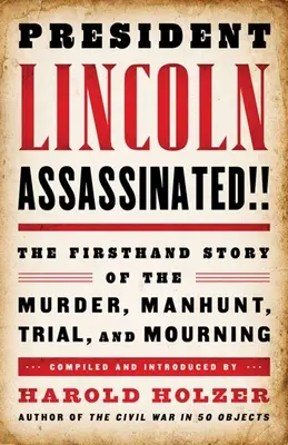 Das Attentat auf Präsident Lincoln: Die Geschichte von Mord, Verfolgung, Prozess und Trauer aus erster Hand - President Lincoln Assassinated!!: The Firsthand Story of the Murder, Manhunt, Trial, and Mourning