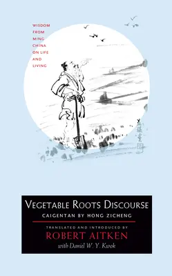 Diskurs der Pflanzenwurzeln: Weisheiten aus dem China der Ming-Zeit über Leben und Wohnen - Vegetable Roots Discourse: Wisdom from Ming China on Life and Living