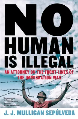Kein Mensch ist Illegal: Ein Anwalt an der Front des Einwanderungskrieges - No Human Is Illegal: An Attorney on the Front Lines of the Immigration War