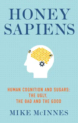 Honey Sapiens: Menschliche Kognition und Zucker - das Hässliche, das Schlechte und das Gute - Honey Sapiens: Human Cognition and Sugars - The Ugly, the Bad and the Good