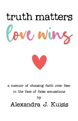 Die Wahrheit zählt, die Liebe siegt: Ein Bericht über die Entscheidung für den Glauben statt für die Angst im Angesicht falscher Anschuldigungen - Truth Matters, Love Wins: A Memoir of Choosing Faith over Fear in the Face of False Accusations