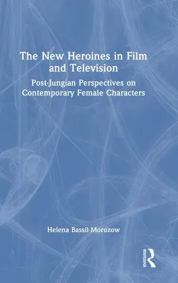 Die neuen Heldinnen in Film und Fernsehen: Postjungianische Perspektiven auf zeitgenössische weibliche Charaktere - The New Heroines in Film and Television: Post-Jungian Perspectives on Contemporary Female Characters