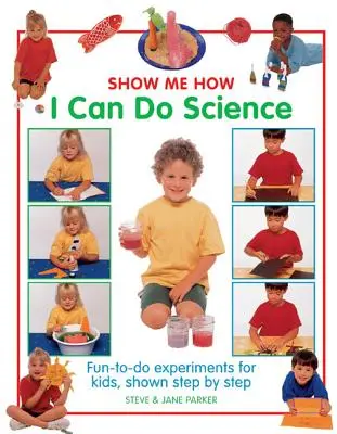 Zeig mir, wie ich Wissenschaft betreiben kann: Lustige Experimente für Kinder, Schritt für Schritt erklärt - Show Me How I Can Do Science: Fun-To-Do Experiments for Kids, Shown Step by Step