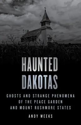 Gespenstische Dakotas: Gespenster und seltsame Phänomene in den Staaten Peace Garden und Mount Rushmore - Haunted Dakotas: Ghosts and Strange Phenomena of the Peace Garden and Mount Rushmore States