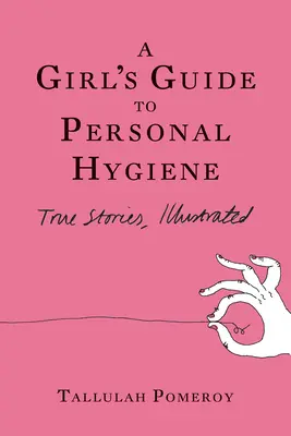 A Girl's Guide to Personal Hygiene: Wahre Geschichten, illustriert - A Girl's Guide to Personal Hygiene: True Stories, Illustrated