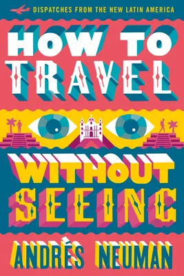 Wie man reist, ohne zu sehen: Depeschen aus dem neuen Lateinamerika - How to Travel Without Seeing: Dispatches from the New Latin America