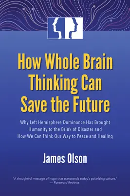 Wie das Denken des ganzen Gehirns die Zukunft retten kann: Warum die Dominanz der linken Hemisphäre die Menschheit an den Rand der Katastrophe gebracht hat und wie wir unseren Weg denken können - How Whole Brain Thinking Can Save the Future: Why Left Hemisphere Dominance Has Brought Humanity to the Brink of Disaster and How We Can Think Our Way