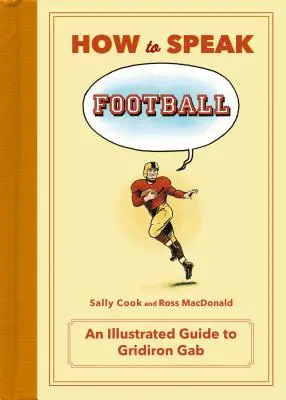 Wie man über Fußball spricht: Vom Knöchelbrecher zum Zebra: Ein illustrierter Leitfaden für Gridiron Gab - How to Speak Football: From Ankle Breaker to Zebra: An Illustrated Guide to Gridiron Gab