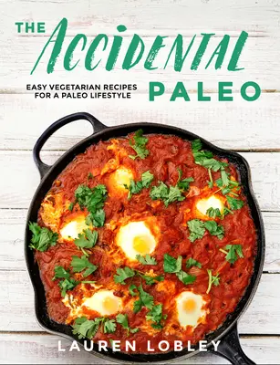 Der ungewollte Paleo: Einfache vegetarische Rezepte für einen Paleo-Lebensstil - The Accidental Paleo: Easy Vegetarian Recipes for a Paleo Lifestyle