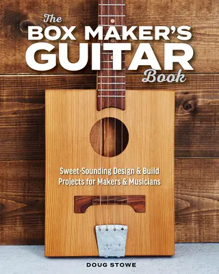 Das Box Maker's Guitar Book: Süß klingende Design- und Bauprojekte für Macher und Musiker - The Box Maker's Guitar Book: Sweet-Sounding Design & Build Projects for Makers & Musicians