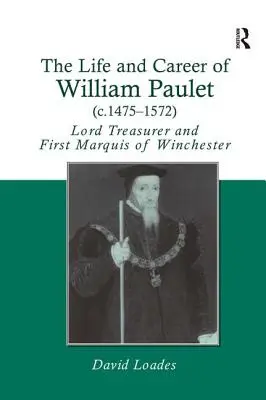 Das Leben und die Karriere von William Paulet (ca. 1475-1572): Lord Treasurer und erster Marquis von Winchester - The Life and Career of William Paulet (c.1475-1572): Lord Treasurer and First Marquis of Winchester