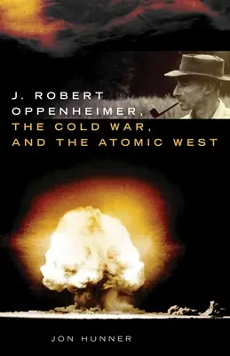 J. Robert Oppenheimer, der Kalte Krieg und der atomare Westen - J. Robert Oppenheimer, the Cold War, and the Atomic West