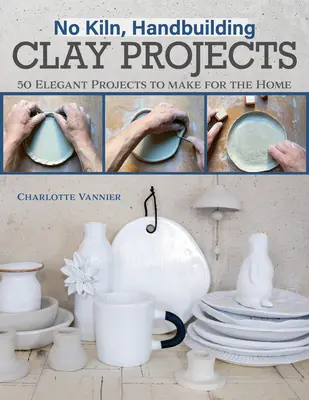 Kein Brennofen, Handarbeitsprojekte aus Ton: 50 elegante Projekte für zu Hause - No Kiln, Handbuilding Clay Projects: 50 Elegant Projects to Make for the Home