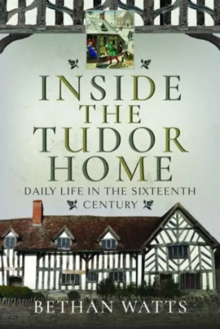 Das Innere des Tudor-Hauses: Das tägliche Leben im sechzehnten Jahrhundert - Inside the Tudor Home: Daily Life in the Sixteenth Century