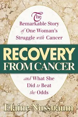 Genesung von Krebs: Die bemerkenswerte Geschichte des Kampfes einer Frau gegen den Krebs und was sie tat, um die Chancen zu besiegen - Recovery from Cancer: The Remarkable Story of One Woman's Struggle with Cancer and What She Did to Beat the Odds