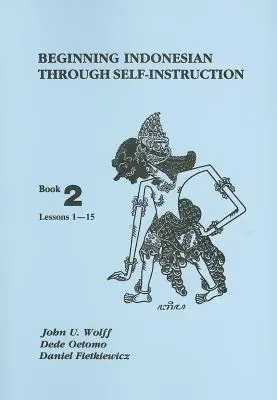 Indonesisch für Anfänger durch Selbstunterricht: Buch 2, Lektionen 1-15 - Beginning Indonesian Through Self-Instruction: Book 2, Lessons 1-15