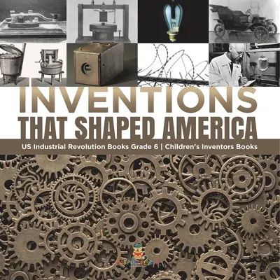Erfindungen, die Amerika prägten US Industrielle Revolution Bücher Klasse 6 Kindererfinderbücher - Inventions That Shaped America US Industrial Revolution Books Grade 6 Children's Inventors Books